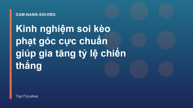Kinh nghiệm soi kèo phạt góc cực chuẩn giúp gia tăng tỷ lệ chiến thắng