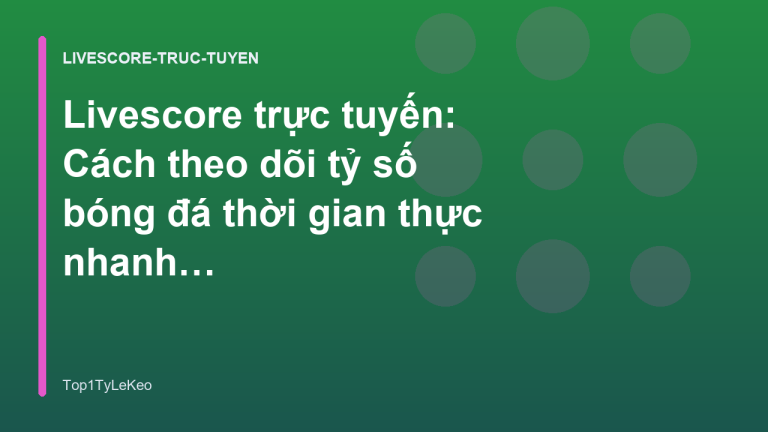 Livescore trực tuyến: Cách theo dõi tỷ số bóng đá thời gian thực nhanh nhất