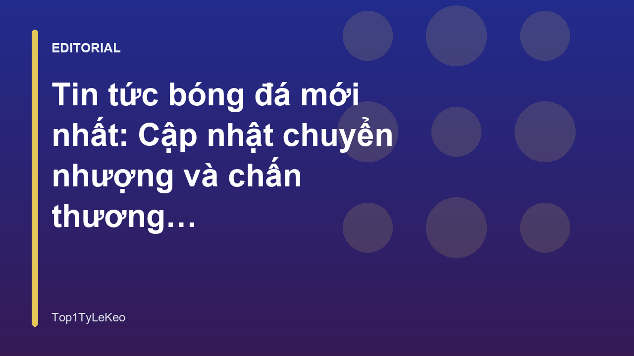 Tin tức bóng đá mới nhất về chuyển nhượng và chấn thương